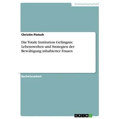 Abbildung von Die Totale Institution Gefängnis: Lebenswelten und Strategien der Bewältigung inhaftierter Frauen