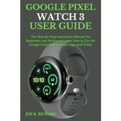 Abbildung von Google Pixel Watch 3 USER GUIDE: the Step By Instruction Manual for Beginners And Seniors to Learn How Use with Tips Tricks