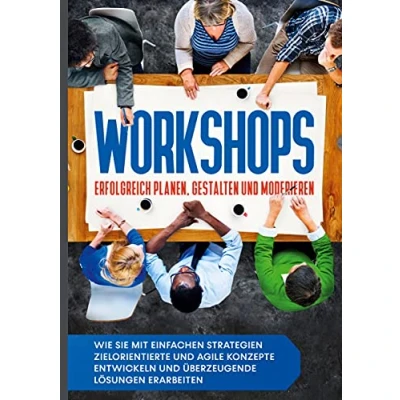 Abbildung von Workshops erfolgreich planen, gestalten und moderieren: Wie Sie mit einfachen Strategien zielorientierte agile Konzepte entwickeln überzeugende Lösungen erarbeiten