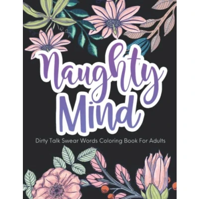 Abbildung von Naughty Mind, Dirty Swear Word Coloring Book For Adults, Women: Curse Words Pages Her, Funny Bad Quotes Stress Relief