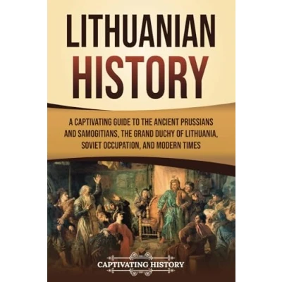 Abbildung von Lithuanian History: A Captivating Guide to the Ancient Prussians and Samogitians, Grand Duchy of Lithuania, Soviet Occupation, Modern Times (European Countries)