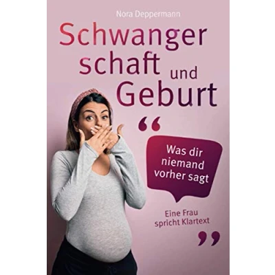 Abbildung von Schwangerschaft und Geburt Was dir niemand vorher sagt: Eine Frau spricht Klartext