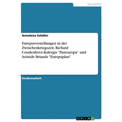 Abbildung von Europavorstellungen in der Zwischenkriegszeit. Richard Coudenhove Kalergis &quot;Paneuropa¿ und Aristide Briands &quot;Europaplan&quot;