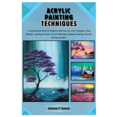 Abbildung von Acrylic Painting Techniques: A Comprehensive Guide for Beginners with Step by Techniques, Brush Methods, Layering and Expert Tips Mastering Landscapes Painting, Portraits More.