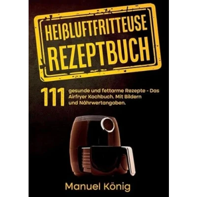 Abbildung von Heißluftfritteuse Rezeptbuch: 111 gesunde und fettarme Rezepte Das Airfryer Kochbuch. Mit Bildern Nährwertangaben. Rezepte. Kochbuch