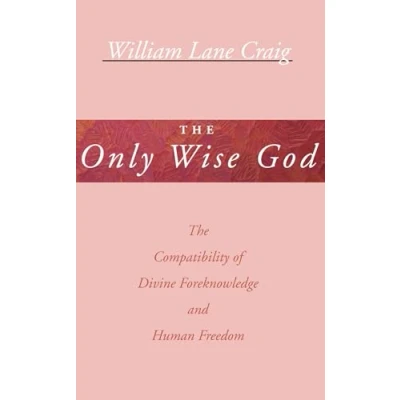 Abbildung von The Only Wise God: Compatibility of Divine Foreknowledge and Human Freedom
