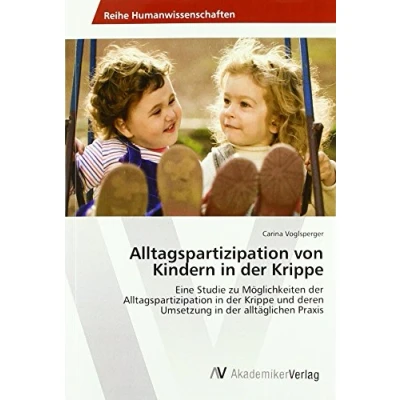 Abbildung von Alltagspartizipation von Kindern in der Krippe: Eine Studie zu Möglichkeiten Krippe und deren Umsetzung alltäglichen Praxis