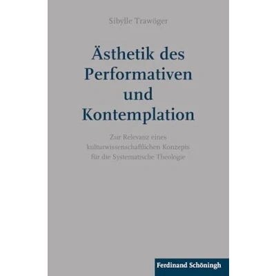 Abbildung von Ästhetik des Performativen und Kontemplation: Zur Relevanz eines kulturwissenschaftlichen Konzepts für die Systematische Theologie