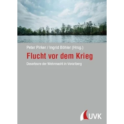 Abbildung von Flucht vor dem Krieg: Deserteure der Wehrmacht in Vorarlberg (Forschungen zur Geschichte Vorarlbergs)