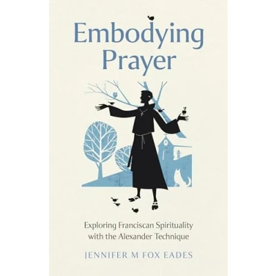 Abbildung von Embodying Prayer: Exploring Franciscan Spirituality With the Alexander Technique