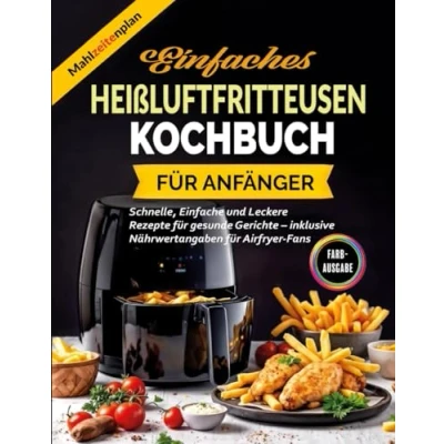 Abbildung von Einfaches Heißluftfritteusen Kochbuch für Anfänger: Schnelle, Einfache und Leckere Rezepte gesunde Gerichte inklusive Nährwertangaben Airfryer Fans