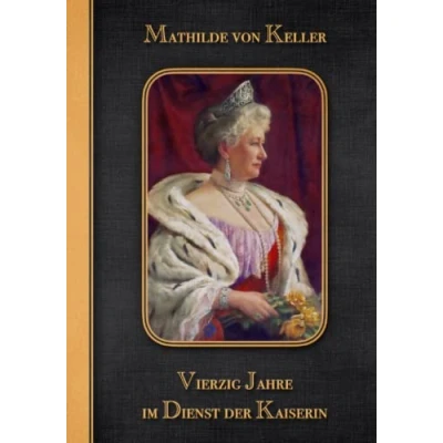 Abbildung von Vierzig Jahre im Dienst der Kaiserin: Die Erinnerungen Hofstaatsdame von Kaiserin Auguste Victoria (Charakter Reihe, Band 7)