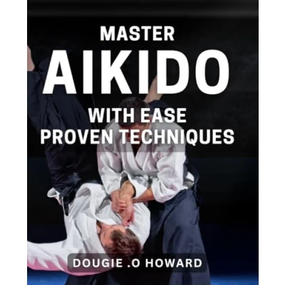 Abbildung von Master Aikido with Ease: Proven Techniques: Unlock the Secrets of Mastery: Easy to Learn Techniques for Success