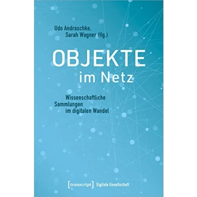 Abbildung von Objekte im Netz: Wissenschaftliche Sammlungen digitalen Wandel (Digitale Gesellschaft, Bd. 33)