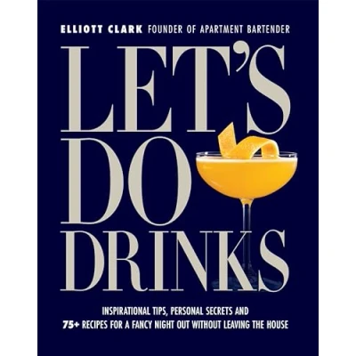 Abbildung von Let&#039;s Do Drinks: Inspirational Tips, Personal Secrets and 75+ Recipes for a Fancy Night Out Without Leaving the House