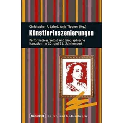 Abbildung von Künstlerinszenierungen: Performatives Selbst und biographische Narration im 20. 21. Jahrhundert (Kultur Medientheorie)