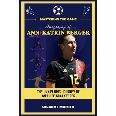 Abbildung von Mastering The Game Biography of Ann Katrin Berger: Unyielding Journey an Elite Goalkeeper (Biography Womens&#039; Football Stars, Band 14)