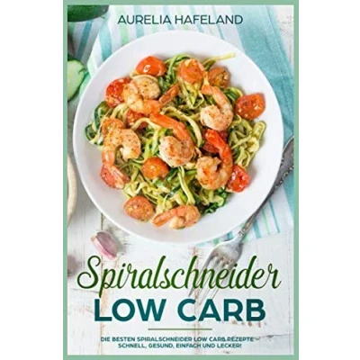 Abbildung von Spiralschneider Low Carb: Die besten Carb Rezepte schnell, gesund, einfach und lecker!