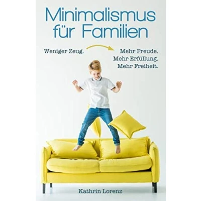 Abbildung von Minimalismus für Familien: Weniger Zeug. Mehr Freude. Erfüllung. Freizeit.