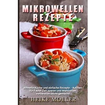 Abbildung von Mikrowellen Rezepte: Schnelle Küche und einfache Rezepte Kochen für Faule! Zeit sparen Mahlzeiten vorbereiten leicht gemacht!