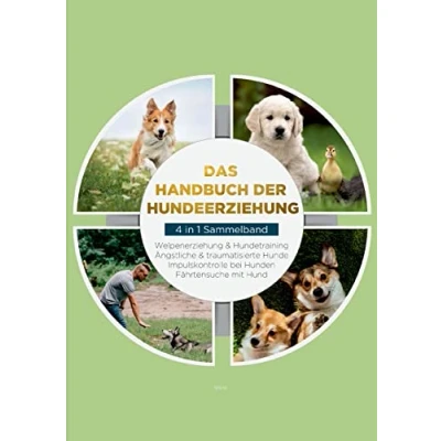Abbildung von Das Handbuch der Hundeerziehung 4 in 1 Sammelband: Impulskontrolle bei Hunden Welpenerziehung &amp; Hundetraining Ängstliche traumatisierte Hunde Fährtensuche mit Hund