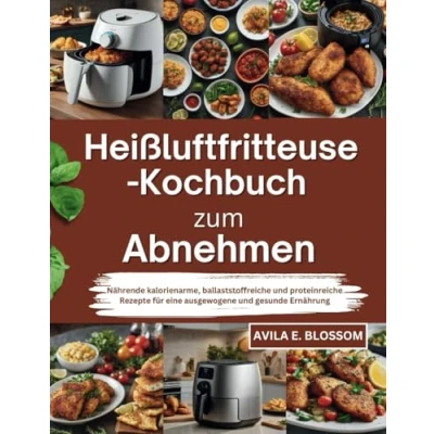 Abbildung von Heißluftfritteuse Kochbuch zum Abnehmen: Nährende kalorienarme, ballaststoffreiche und proteinreiche Rezepte für eine ausgewogene gesunde Ernährung