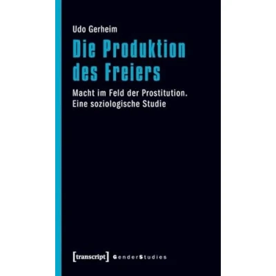 Abbildung von Die Produktion des Freiers: Macht im Feld der Prostitution. Eine soziologische Studie (Gender Studies)