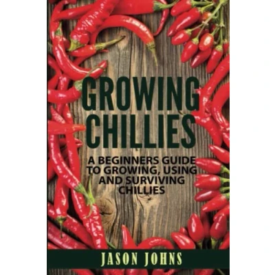 Abbildung von Growing Chilies A Beginners Guide To Growing, Using, and Surviving Chilies: Everything You Need Know Successfully Grow At Home (Inspiring Gardening Ideas, Band 44)