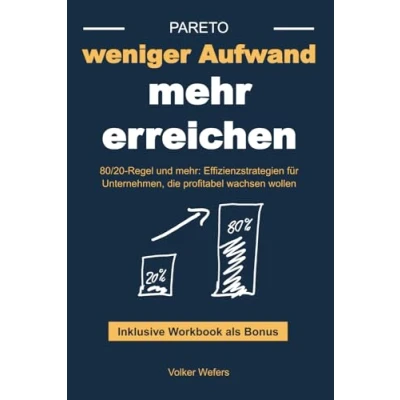 Abbildung von weniger Aufwand mehr erreichen: 80/20 Regel und mehr: Effizienzstrategien für Unternehmen, die profitabel wachsen wollen