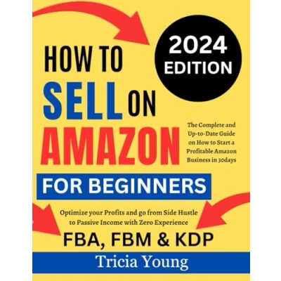 Abbildung von How to Sell on Amazon for Beginners, 2024 Edition: The Complete and Up Date Guide Start a Profitable FBA, FBM, &amp; KDP Business In ... Hustle Passive Income with Zero Experience