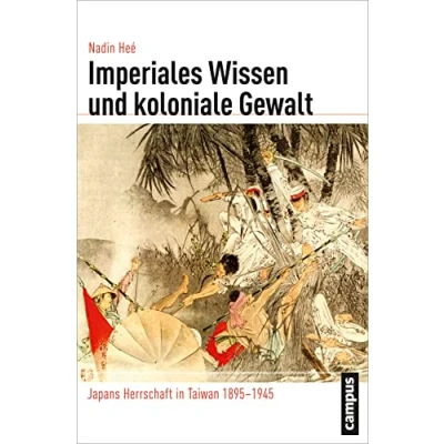 Abbildung von Imperiales Wissen und koloniale Gewalt: Japans Herrschaft in Taiwan 1895 1945 (Globalgeschichte, 11)