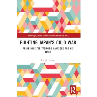 Abbildung von Fighting Japan&#039;s Cold War: Prime Minister Yasuhiro Nakasone and His Times (Routledge Studies in the Modern History of Asia)