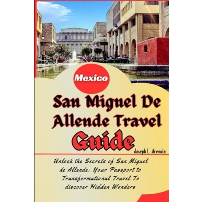 Abbildung von San Miguel de Allende Travel Guide: Unlock the Secrets of Allende: Your Passport To Transformational discover Hidden Wonders