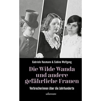 Abbildung von die wilde Wanda und andere gefährliche Frauen: Verbrecherinnen über Jahrhunderte