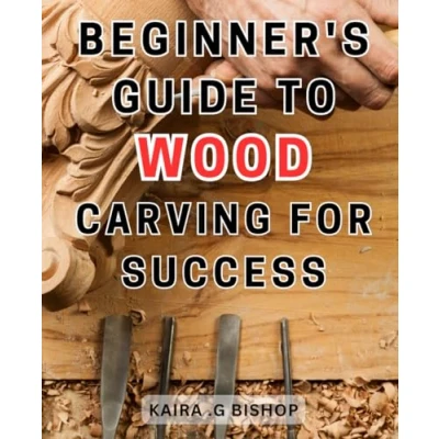 Abbildung von Beginner&#039;s Guide to Wood Carving for Success: Unlock the Secrets of Mastery and Achieve Unprecedented Success