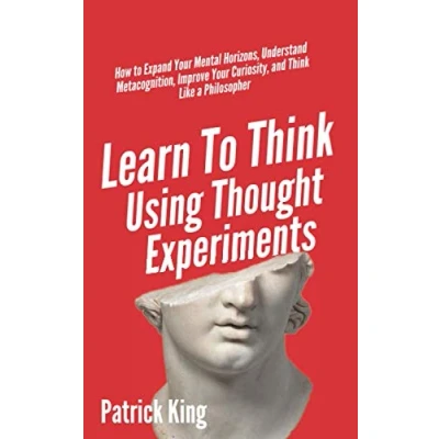 Abbildung von Learn to Think Using Thought Experiments: How Expand Your Mental Horizons, Understand Metacognition, Improve Curiosity, and Like a Philosopher (Clear Thinking Fast Action, Band 6)