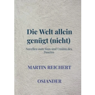 Abbildung von Die Welt allein genügt (nicht): Novellen zum Sinn und Unsinn des Daseins