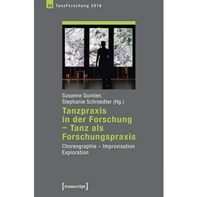 Abbildung von Tanzpraxis in der Forschung Tanz als Forschungspraxis: Choreographie, Improvisation, Exploration: Exploration. Jahrbuch TanzForschung 2016