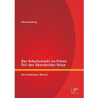 Abbildung von Der Arbeitsmarkt im Freien Fall des Shareholder Value: Die Handelsware Mensch