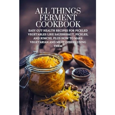 Abbildung von All Things Ferment Cookbook: Easy Gut Health Recipes for Pickled Vegetables like Sauerkraut, Pickles, and Kimchi, Plus How to Make Vegetarian Meat Dishes Using Them