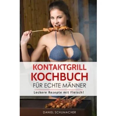 Abbildung von Kontaktgrill Kochbuch für echte Männer: Leckere Rezepte mit Fleisch!