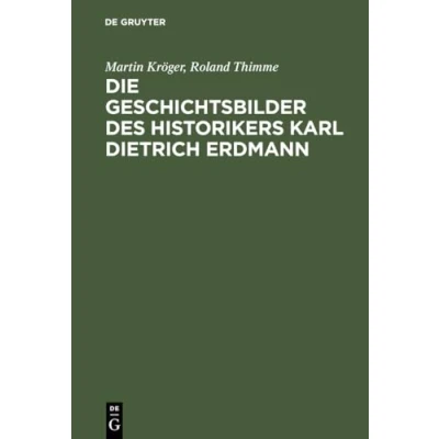Abbildung von Die Geschichtsbilder des Historikers Karl Dietrich Erdmann: Vom Dritten Reich zur Bundesrepublik