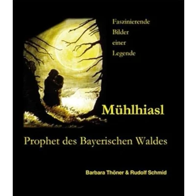 Abbildung von Mühlhiasl Prophet des Bayerischen Waldes: Die Visionen „Sehers von Rabenstein“, Prophezeiungen und Legende in Bild Text