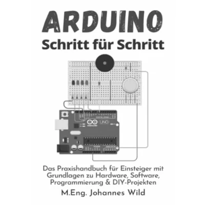 Abbildung von Arduino Schritt für Schritt: Das Praxishandbuch Einsteiger mit Grundlagen zu Hardware, Software, Programmierung &amp; DIY Projekten: ... Projekten