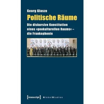 Abbildung von Politische Räume: die diskursive Konstitution eines »geokulturellen Raums« Frankophonie (Global Studies)