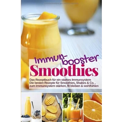 Abbildung von Immunbooster Smoothies Das Rezeptbuch für ein starkes Immunsystem: Die besten Rezepte Smoothies, Shakes &amp; Co., zum Immunsystem stärken, fit bleiben wohlfühlen