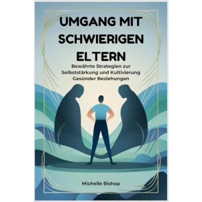 Abbildung von Umgang mit schwierigen Eltern: Bewährte Strategien zur Selbststärkung und Kultivierung Gesünder Beziehungen