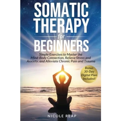 Abbildung von Somatic Therapy For Beginners: Simple Exercises to Master the Mind Body Connection, Relieve Stress and Anxiety, Alleviate Chronic Pain Trauma