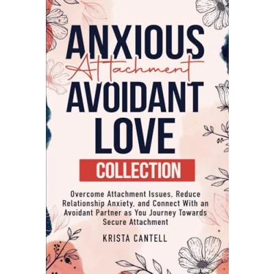 Abbildung von Anxious Attachment Avoidant Love Collection: Overcome Issues, Reduce Relationship Anxiety, and Connect with an Partner as You Journey Towards Secure