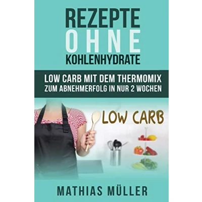 Abbildung von Rezepte ohne Kohlenhydrate 100 Low Carb mit dem Thermomix zum Abnehmerfolg in nur 2 Wochen (Gesund Abnehmen, Kohlenhydrate, ... gesunde Ernährung, Diät, Carb, Band 3)
